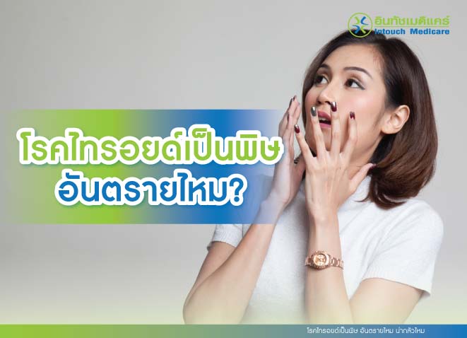 โรคไทรอยด์เป็นพิษ อันตรายไหม น่ากลัวไหม โรคไทรอยด์เป็นพิษ อันตรายไหม น่ากลัวไหม