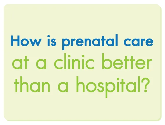 How is prenatal care at a clinic better than a hospital?