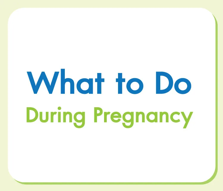 What to Do During Pregnancy What to Do During Pregnancy